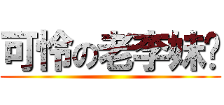 可怜の老李妹纸 ()