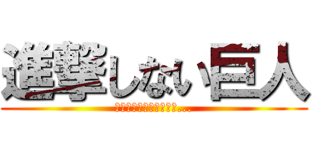 進撃しない巨人 (進撃しようよそこはさぁ...)