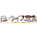 白いライス定食 ()
