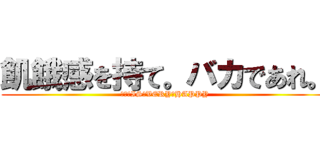 飢餓感を持て。バカであれ。 (人生　IS　VERY　HAPPY)