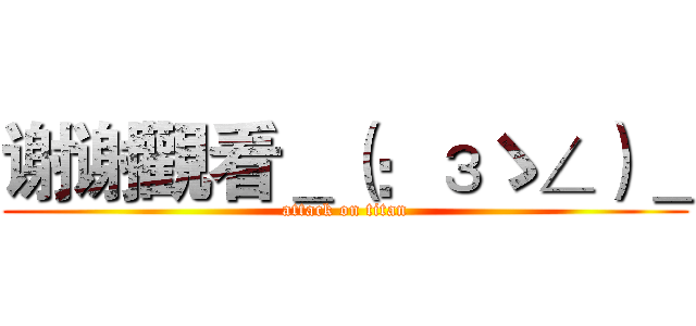 谢谢觀看＿（：зゝ∠）＿ (attack on titan)