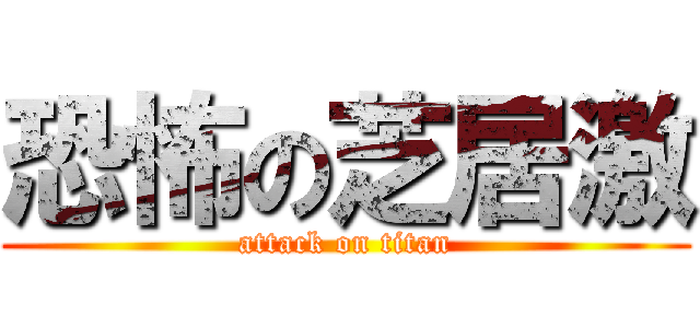 恐怖の芝居激 (attack on titan)