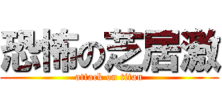 恐怖の芝居激 (attack on titan)