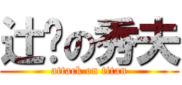 辻󠄀の秀夫 (attack on titan)