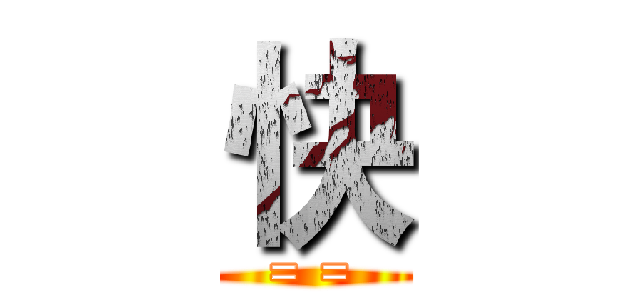 快 (= =)