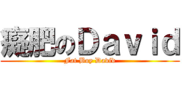 癡肥のＤａｖｉｄ (Fat Boy David)