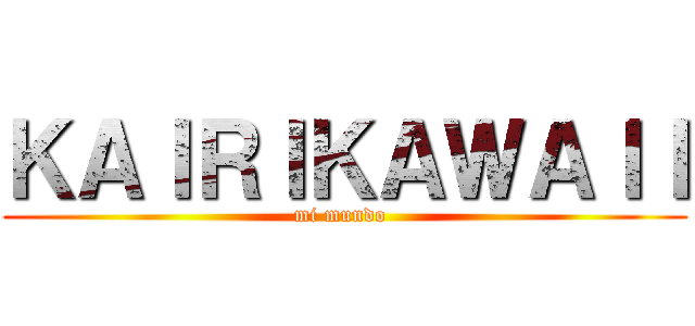 ＫＡＩＲＩＫＡＷＡＩＩ (mi mundo )