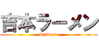 吉本ラーメン (Shibuya )