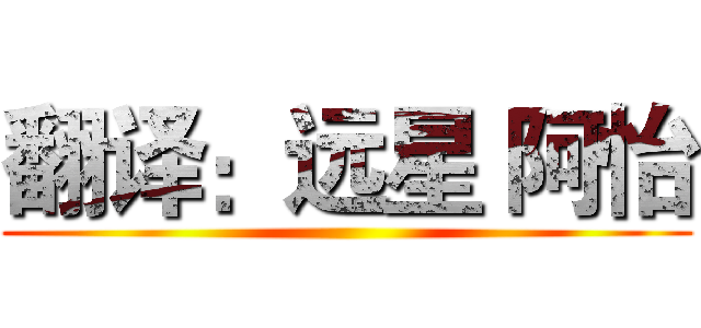 翻译：远星 阿怡 ()