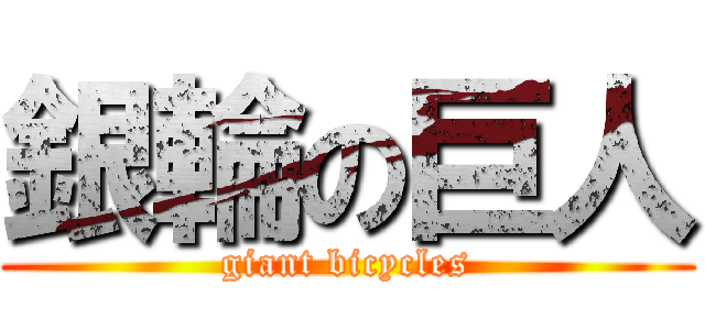 銀輪の巨人 (giant bicycles)