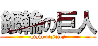 銀輪の巨人 (giant bicycles)