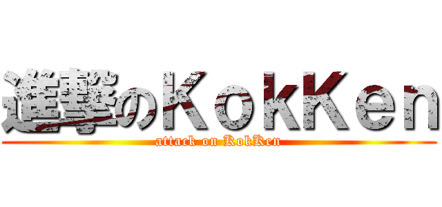 進撃のＫｏｋＫｅｎ (attack on KokKen)