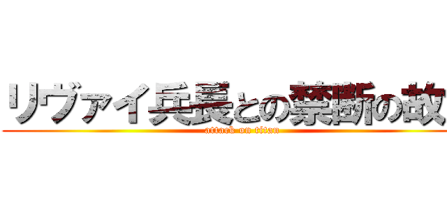 リヴァイ兵長との禁断の故意 (attack on titan)