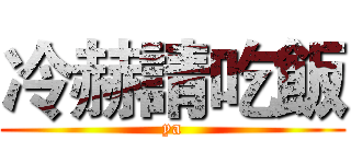 冷赫請吃飯 (ya)