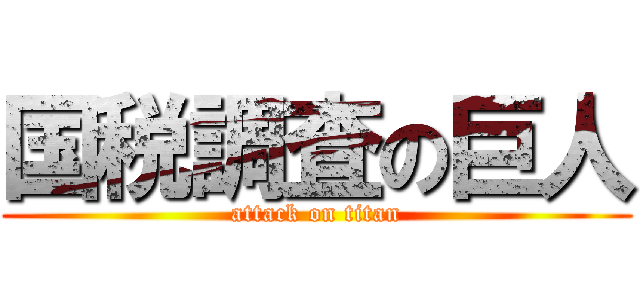 国税調査の巨人 (attack on titan)