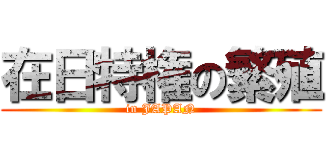 在日特権の繁殖 (in JAPAN)