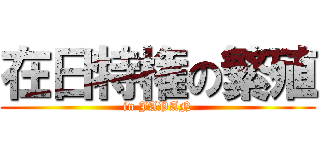 在日特権の繁殖 (in JAPAN)