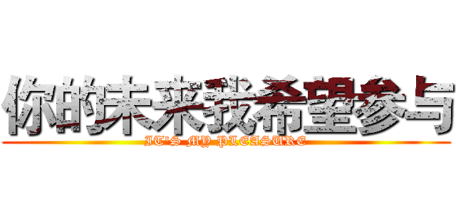 你的未来我希望参与 (IT'S MY PLEASURE)