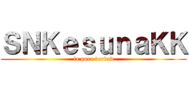 ＳＮＫｅｓｕｎａＫＫ (la pura verdad)