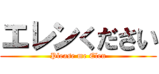 エレンください (Please me Elen)