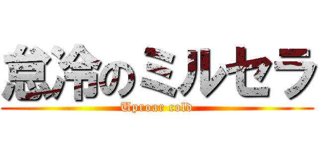 怠冷のミルセラ (Uproar cold)