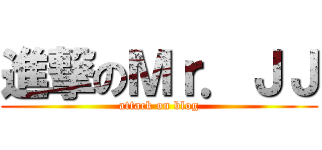 進撃のＭｒ．ＪＪ (attack on blog)