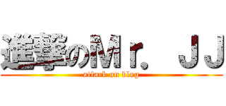 進撃のＭｒ．ＪＪ (attack on blog)