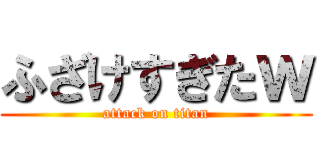 ふざけすぎたｗ (attack on titan)