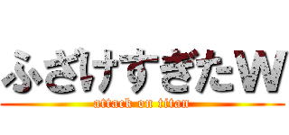 ふざけすぎたｗ (attack on titan)