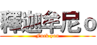 釋迦牟尼ｏ (Fuck you)