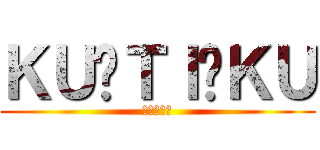 ＫＵ✯ＴＩ✯ＫＵ (一匹残さず)