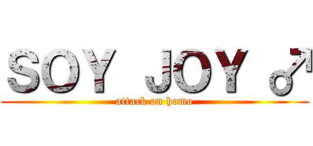 ＳＯＹ ＪＯＹ ♂ (attack on homo)