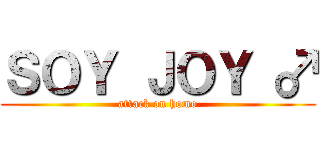 ＳＯＹ ＪＯＹ ♂ (attack on homo)