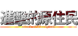 進擊的原住民 (attack of Aboriginal)