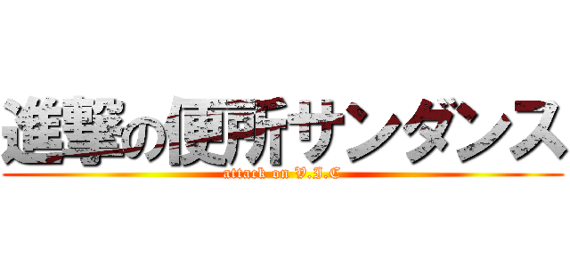 進撃の便所サンダンス (attack on V.I.C)
