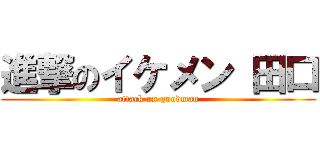 進撃のイケメン 田口 (attack on goodman)