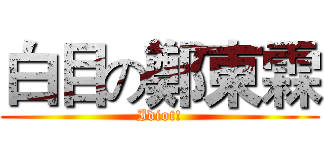 白目の鄭東霖 (Idiot!)