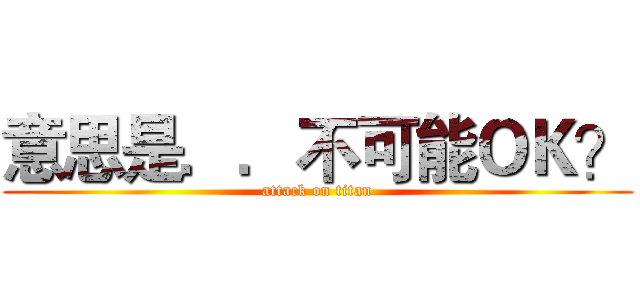 意思是．．不可能ＯＫ？ (attack on titan)