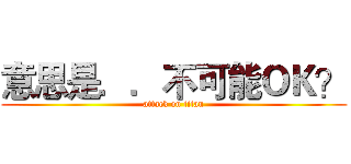意思是．．不可能ＯＫ？ (attack on titan)