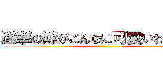 進撃の妹がこんなに可愛いわけがない ()