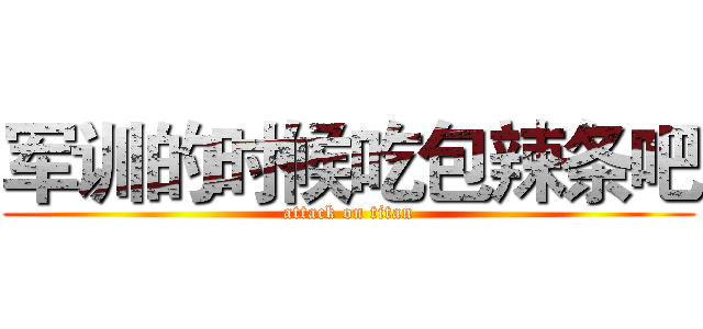 军训的时候吃包辣条吧 (attack on titan)