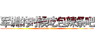 军训的时候吃包辣条吧 (attack on titan)