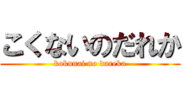 こくないのだれか (kokunai no dareka)