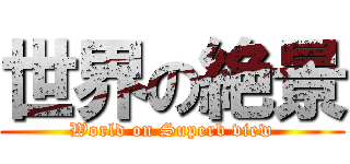 世界の絶景 (World on Superb view)