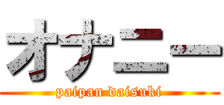 オナニー (paipan daisuki)