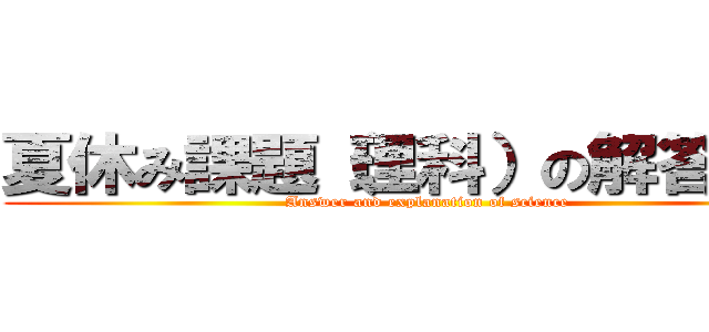 夏休み課題（理科）の解答解説 (Answer and explanation of science)