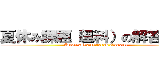 夏休み課題（理科）の解答解説 (Answer and explanation of science)