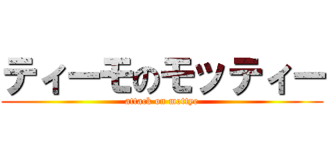 ティーモのモッティー (attack on mottye)