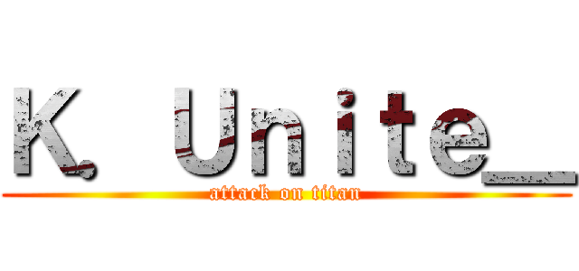 Ｋ．Ｕｎｉｔｅ＿ (attack on titan)