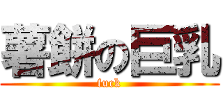 薯餅の巨乳 (fuck)